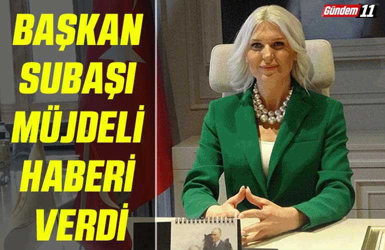 Başkan Subaşı müjdeli haberi verdi