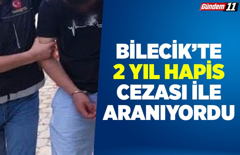 Bilecik’te 2 yıl hapis cezası ile aranıyordu