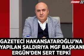 Gazeteci Hakan Sataroğlu’na Yapılan Saldırıya MGF Başkanı Ergün’den Sert Tepki