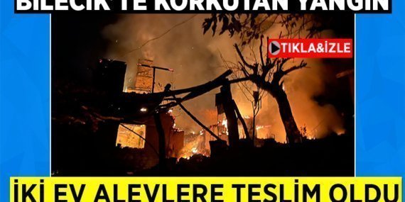 Bilecik’te korkutan yangın iki ev alevlere teslim oldu