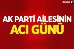 AK PARTİ AİLESİNİN ACI GÜNÜ