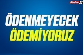 ÖDENMEYECEK ÖDEMİYORUZ
