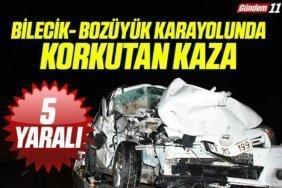 Bilecik- Bozüyük Karayolunda Korkutan Kaza 5 yaralı