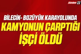 Bilecik- Bozüyük Karayolunda geri manevra yapan kamyonun çarptığı işçi öldü