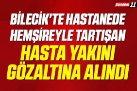 Bilecik'te hastanede hemşireyle tartışan hasta yakını gözaltına alındı