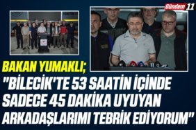 Bakan Yumaklı Bilecik'te 53 saatin içinde sadece 45 dakika uyuyan arkadaşlarımı tebrik ediyorum