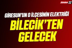 Giresun’un o ilçesinin elektriği Bilecik’ten gelecek
