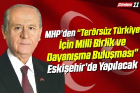 MHP’den “Terörsüz Türkiye İçin Milli Birlik ve Dayanışma Buluşması” Eskişehir’de Yapılacak