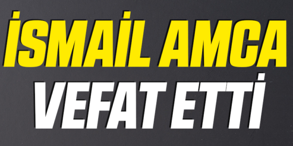 İsmail Amca Vefat Etti