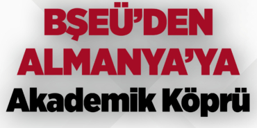 BŞEÜ’den Almanya’ya Akademik Köprü