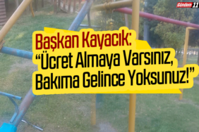Başkan Kayacık “Ücret Almaya Varsınız, Bakıma Gelince Yoksunuz!”