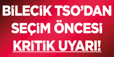 Bilecik TSO’dan Seçim Öncesi Kritik Uyarı!
