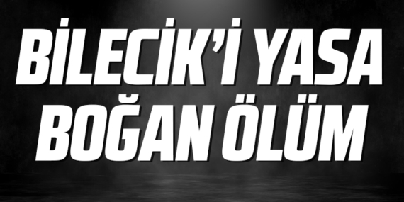 Bilecik’i yasa boğan ölüm