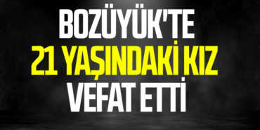 Bozüyük'te 21 yaşındaki kız vefat etti