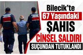 Bilecik'te 67 Yaşındaki Şahıs Cinsel Saldırı suçundan tutuklandı