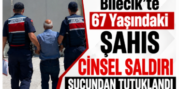 Bilecik'te 67 Yaşındaki Şahıs Cinsel Saldırı suçundan tutuklandı