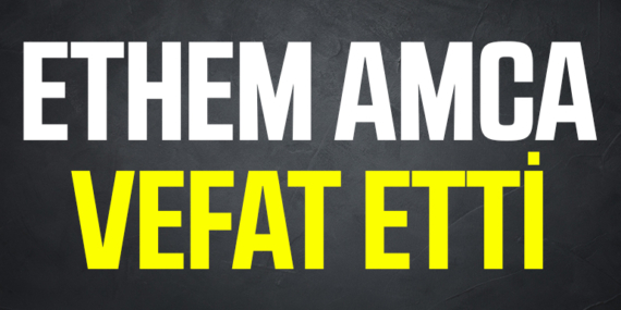Ethem Amca Vefat etti
