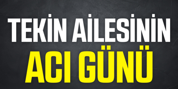 Tekin ailesinin acı günü