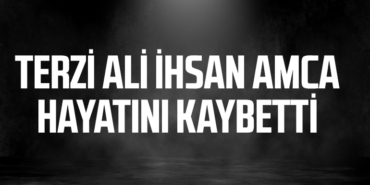 TERZİ ALİ İHSAN AMCA HAYATINI KAYBETTİ