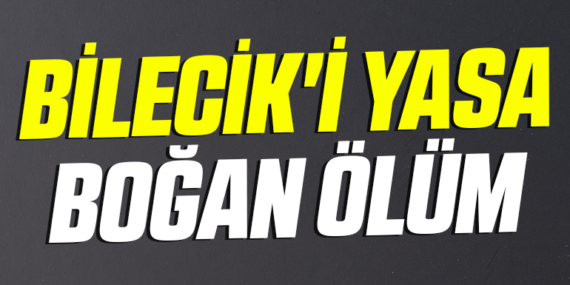 Bilecik’i Yasa Boğan Ölüm